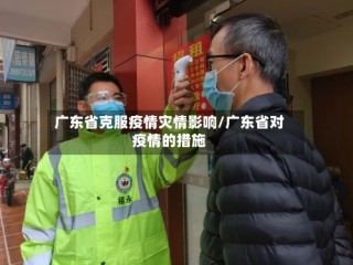广东省克服疫情灾情影响/广东省对疫情的措施
