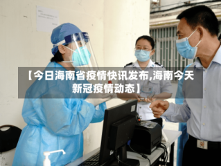 【今日海南省疫情快讯发布,海南今天新冠疫情动态】