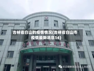 吉林省白山的疫情情况(吉林省白山市疫情最新消息14)