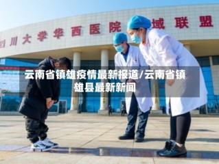 云南省镇雄疫情最新报道/云南省镇雄县最新新闻
