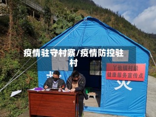 疫情驻守村寨/疫情防控驻村
