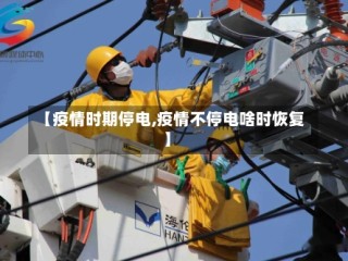 【疫情时期停电,疫情不停电啥时恢复】