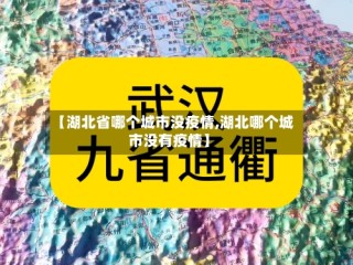 【湖北省哪个城市没疫情,湖北哪个城市没有疫情】