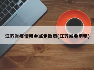 江苏省疫情租金减免政策(江苏减免房租)