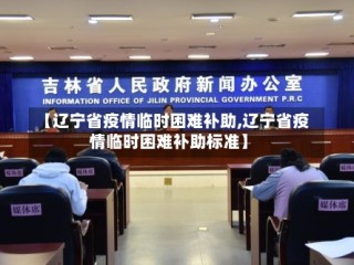 【辽宁省疫情临时困难补助,辽宁省疫情临时困难补助标准】
