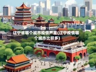 辽宁省哪个城市疫情严重(辽宁疫情哪个城市比较多)