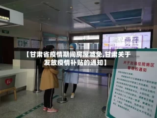 【甘肃省疫情期间房屋减免,甘肃关于发放疫情补贴的通知】