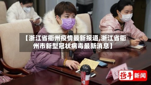 【浙江省衢州疫情最新报道,浙江省衢州市新型冠状病毒最新消息】