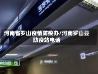 河南省罗山疫情防疫办/河南罗山县防疫站电话