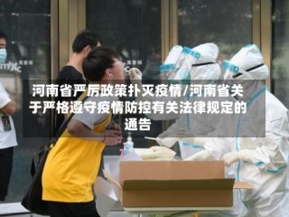 河南省严厉政策扑灭疫情/河南省关于严格遵守疫情防控有关法律规定的通告