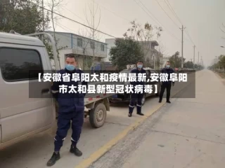 【安徽省阜阳太和疫情最新,安徽阜阳市太和县新型冠状病毒】