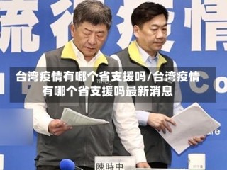 台湾疫情有哪个省支援吗/台湾疫情有哪个省支援吗最新消息