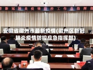 安徽省徽州市最新疫情(徽州区新冠肺炎疫情防控应急指挥部)