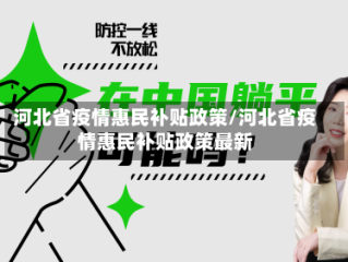河北省疫情惠民补贴政策/河北省疫情惠民补贴政策最新