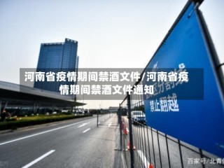 河南省疫情期间禁酒文件/河南省疫情期间禁酒文件通知