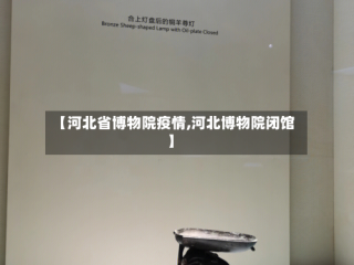 【河北省博物院疫情,河北博物院闭馆】