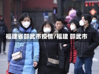 福建省邵武市疫情/福建 邵武市