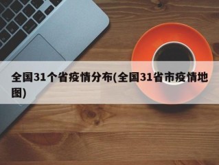 全国31个省疫情分布(全国31省市疫情地图)
