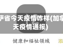 加拿大萨省今天疫情咋样(加拿大今天疫情通报)