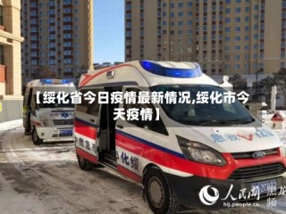 【绥化省今日疫情最新情况,绥化市今天疫情】
