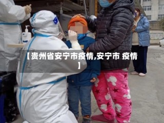 【贵州省安宁市疫情,安宁市 疫情】