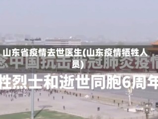 山东省疫情去世医生(山东疫情牺牲人员)