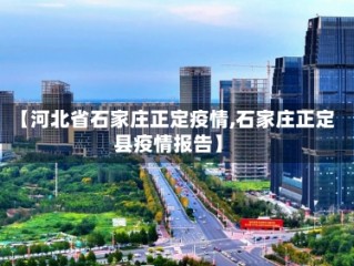 【河北省石家庄正定疫情,石家庄正定县疫情报告】