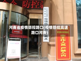 河南省疫情防控路口(疫情管控高速路口河南)