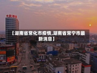 【湖南省常化市疫情,湖南省常宁市最新消息】