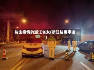 抗击疫情的浙江省女(浙江抗疫事迹)