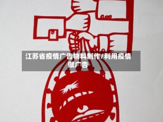 江苏省疫情广告物料制作/利用疫情做广告