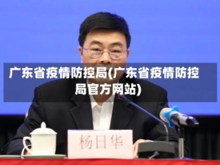 广东省疫情防控局(广东省疫情防控局官方网站)
