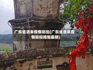 广东省清末疫情防控(广东省清末疫情防控措施最新)