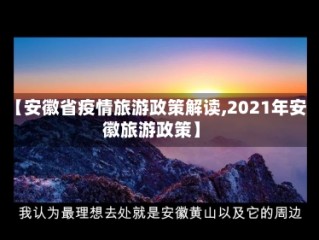 【安徽省疫情旅游政策解读,2021年安徽旅游政策】