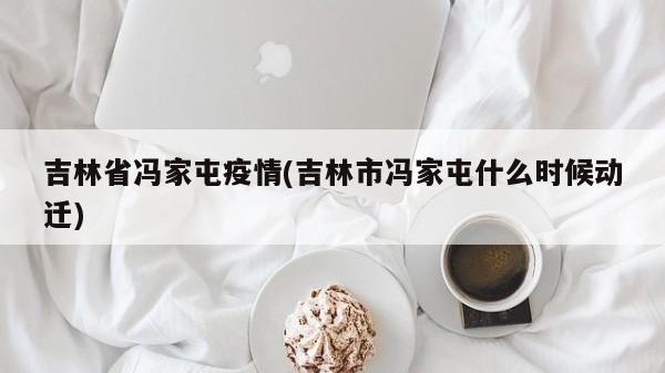 吉林省冯家屯疫情(吉林市冯家屯什么时候动迁)
