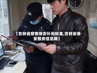 【吉林省疫情保安补贴标准,吉林省保安服务信息网】