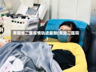 贵阳省二医疫情轨迹最新(贵阳二医院)