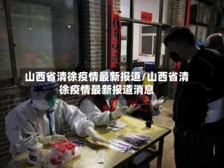 山西省清徐疫情最新报道/山西省清徐疫情最新报道消息