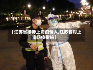 【江苏省接待上海疫情人,江苏省对上海防疫措施】