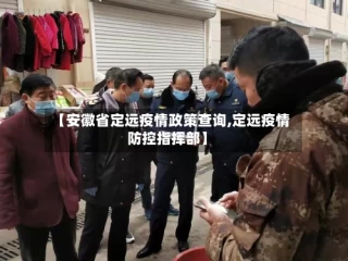 【安徽省定远疫情政策查询,定远疫情防控指挥部】