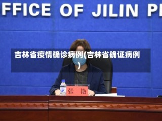 吉林省疫情确诊病例(吉林省确证病例)