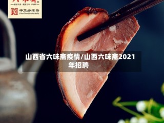 山西省六味斋疫情/山西六味斋2021年招聘