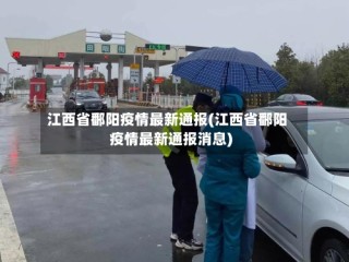 江西省鄱阳疫情最新通报(江西省鄱阳疫情最新通报消息)