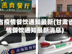 甘肃省疫情餐饮通知最新(甘肃省疫情餐饮通知最新消息)
