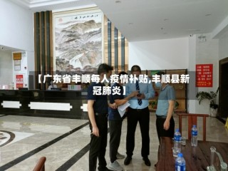 【广东省丰顺每人疫情补贴,丰顺县新冠肺炎】