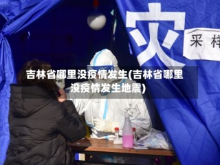吉林省哪里没疫情发生(吉林省哪里没疫情发生地震)