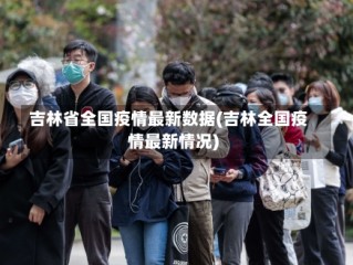 吉林省全国疫情最新数据(吉林全国疫情最新情况)