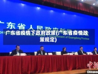 广东省疫情下政府政策(广东省疫情政策规定)