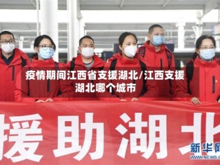 疫情期间江西省支援湖北/江西支援湖北哪个城市