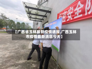 【广西省玉林最新疫情通报,广西玉林市疫情最新消息今天】